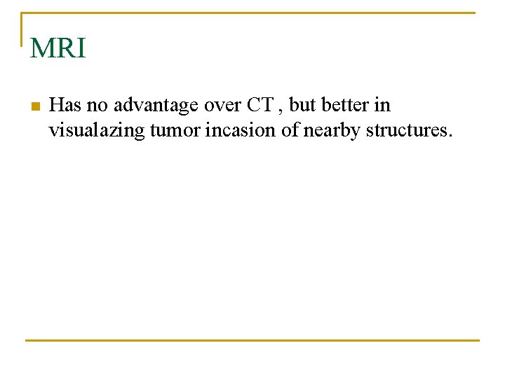 MRI n Has no advantage over CT , but better in visualazing tumor incasion