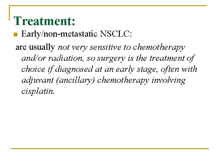 Treatment: Early/non-metastatic NSCLC: are usually not very sensitive to chemotherapy and/or radiation, so surgery