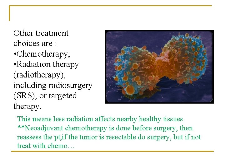 Other treatment choices are : • Chemotherapy, • Radiation therapy (radiotherapy), including radiosurgery (SRS),