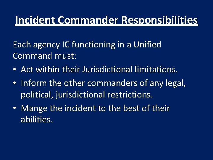 Incident Commander Responsibilities Each agency IC functioning in a Unified Command must: • Act