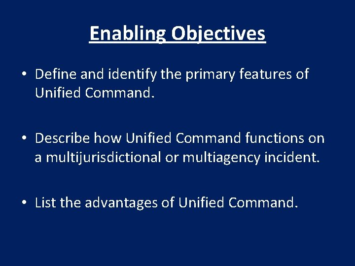 Enabling Objectives • Define and identify the primary features of Unified Command. • Describe