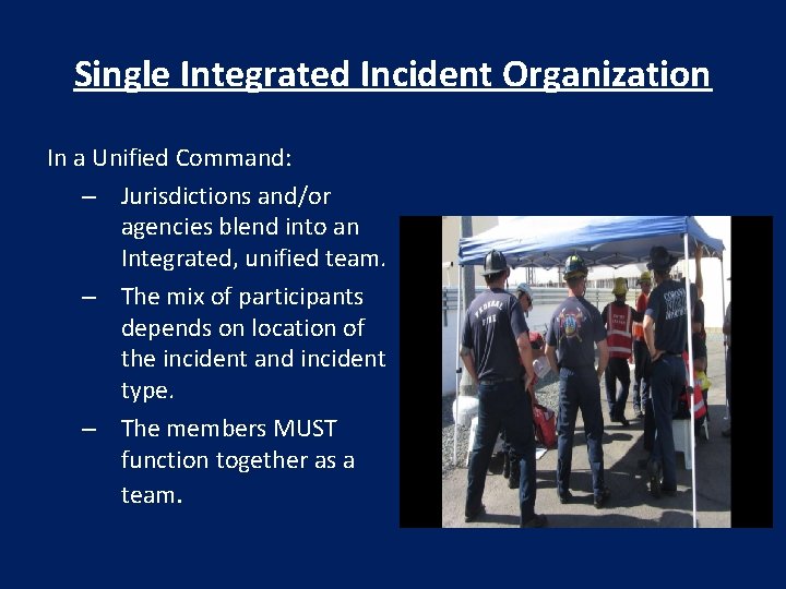 Single Integrated Incident Organization In a Unified Command: – Jurisdictions and/or agencies blend into