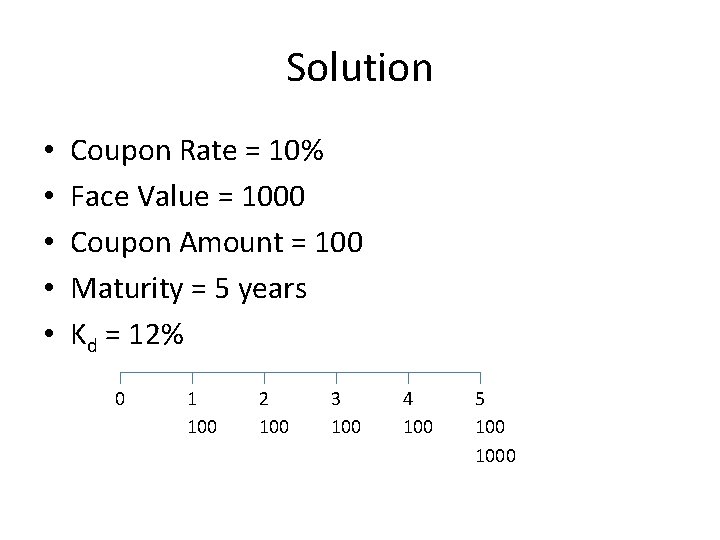 Solution • • • Coupon Rate = 10% Face Value = 1000 Coupon Amount