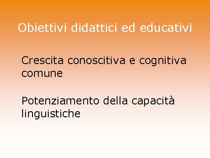 Obiettivi didattici ed educativi Crescita conoscitiva e cognitiva comune Potenziamento della capacità linguistiche 