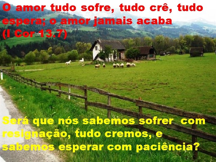 O amor tudo sofre, tudo crê, tudo espera; o amor jamais acaba (I Cor