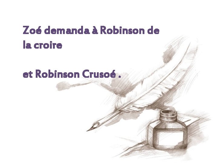 Zoé demanda à Robinson de la croire et Robinson Crusoé. 