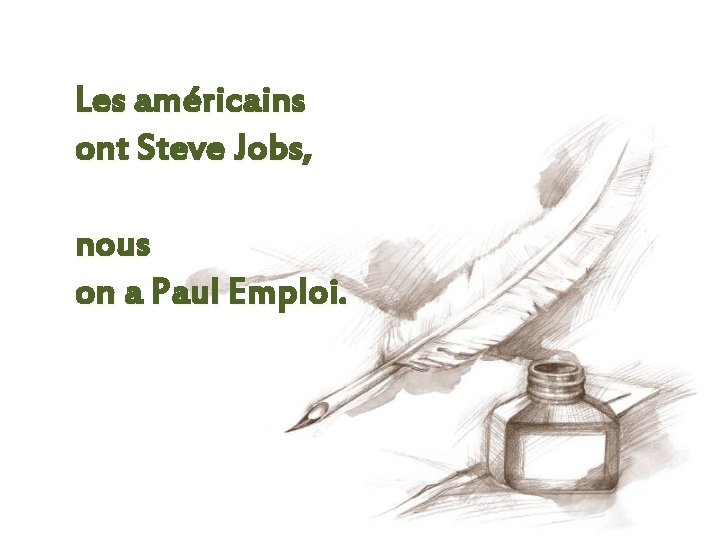 Les américains ont Steve Jobs, nous on a Paul Emploi. 