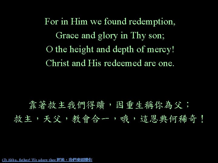 For in Him we found redemption, Grace and glory in Thy son; O the
