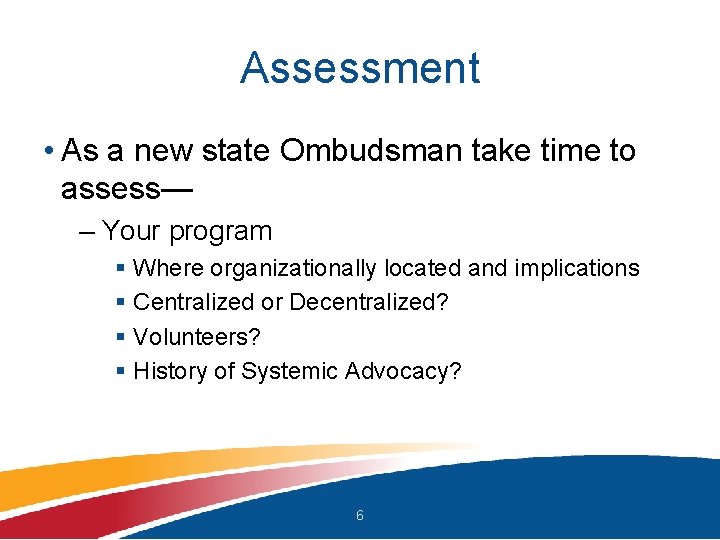Assessment • As a new state Ombudsman take time to assess— – Your program