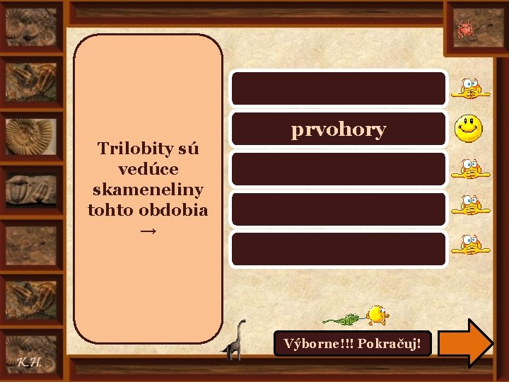 prahory, starohory Trilobity sú vedúce skameneliny tohto obdobia → prvohory druhohory treťohory štvrtohory Výborne!!!