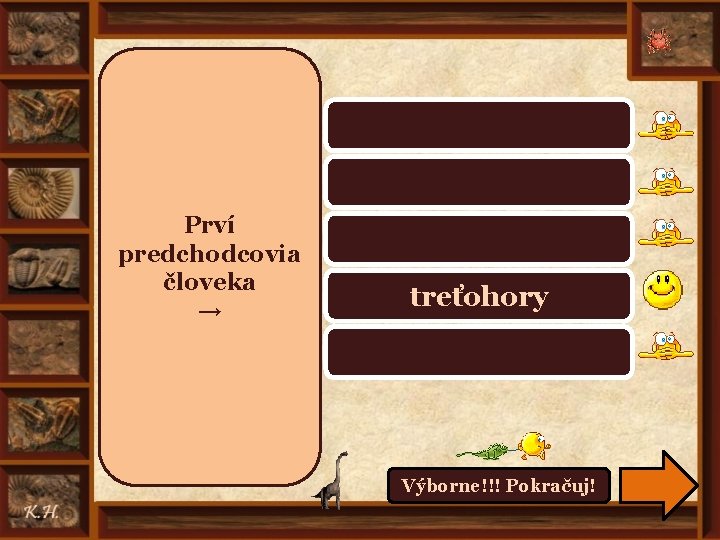 prahory, starohory prvohory Prví predchodcovia človeka → druhohory treťohory štvrtohory Výborne!!! Pokračuj! 