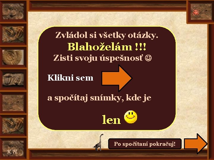 Zvládol si všetky otázky. Blahoželám !!! Zisti svoju úspešnosť Klikni sem a spočítaj snímky,