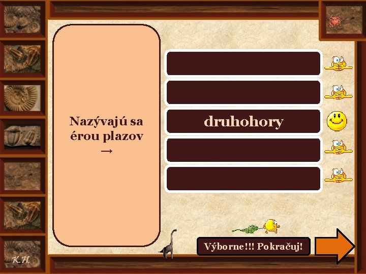 prahory, starohory prvohory Nazývajú sa érou plazov → druhohory treťohory štvrtohory Výborne!!! Pokračuj! 