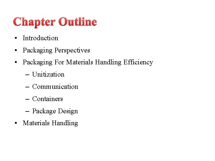 Chapter Outline • Introduction • Packaging Perspectives • Packaging For Materials Handling Efficiency –