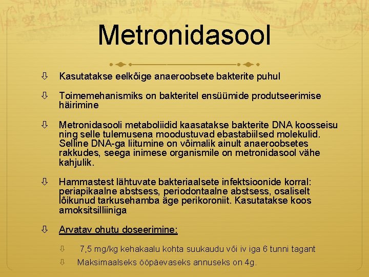 Metronidasool Kasutatakse eelkõige anaeroobsete bakterite puhul Toimemehanismiks on bakteritel ensüümide produtseerimise häirimine Metronidasooli metaboliidid