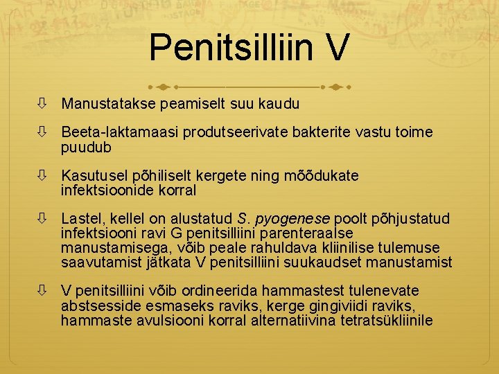 Penitsilliin V Manustatakse peamiselt suu kaudu Beeta-laktamaasi produtseerivate bakterite vastu toime puudub Kasutusel põhiliselt