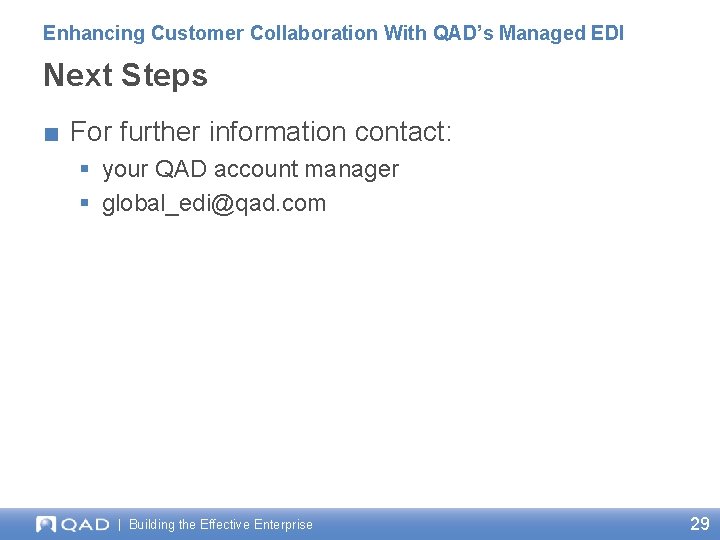 Enhancing Customer Collaboration With QAD’s Managed EDI Next Steps ■ For further information contact: