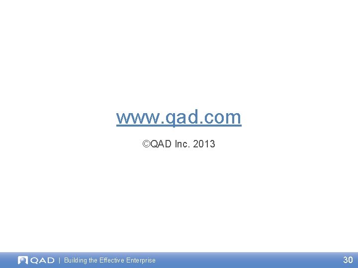 www. qad. com ©QAD Inc. 2013 | Building the Effective Enterprise 30 