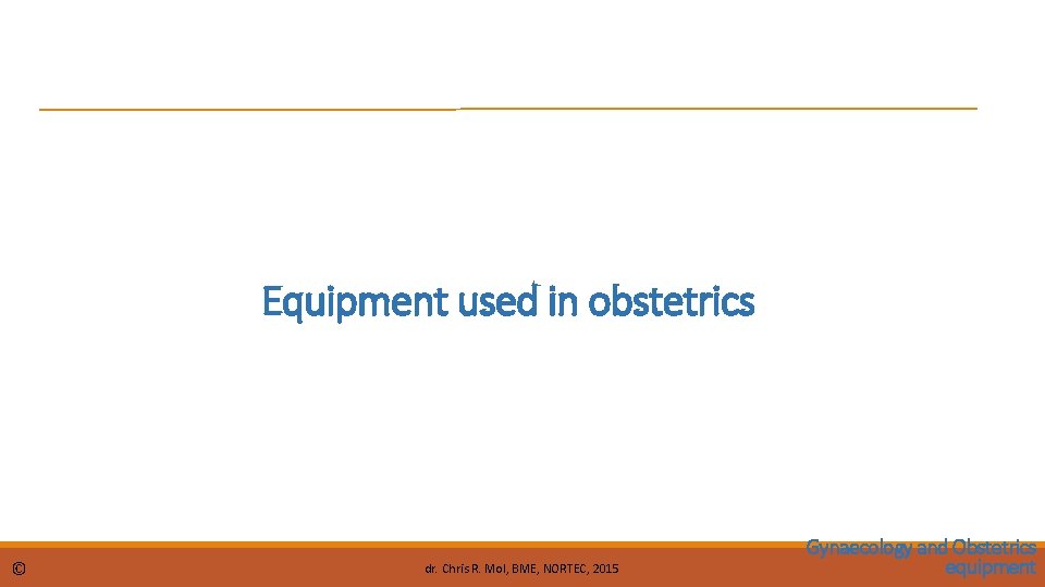 Equipment used in obstetrics © dr. Chris R. Mol, BME, NORTEC, 2015 Gynaecology and