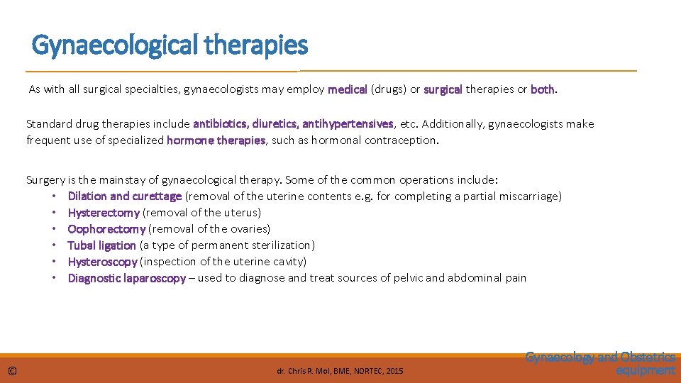 Gynaecological therapies As with all surgical specialties, gynaecologists may employ medical (drugs) or surgical