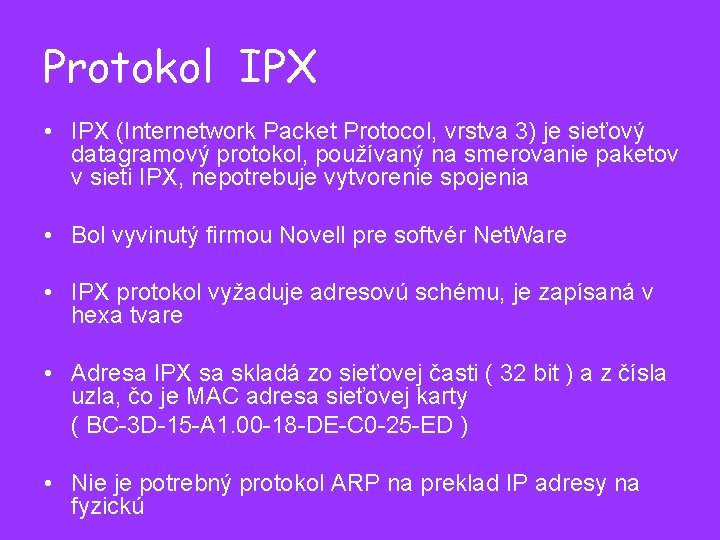 Protokol IPX • IPX (Internetwork Packet Protocol, vrstva 3) je sieťový datagramový protokol, používaný