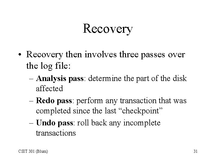 Recovery • Recovery then involves three passes over the log file: – Analysis pass: