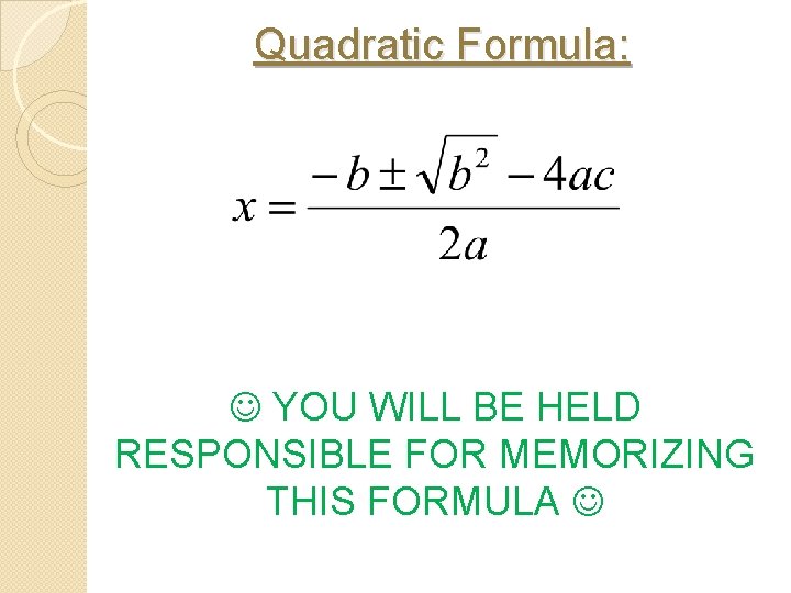 Quadratic Formula: YOU WILL BE HELD RESPONSIBLE FOR MEMORIZING THIS FORMULA Quadratic Formula: YOU WILL BE HELD RESPONSIBLE FOR MEMORIZING THIS FORMULA