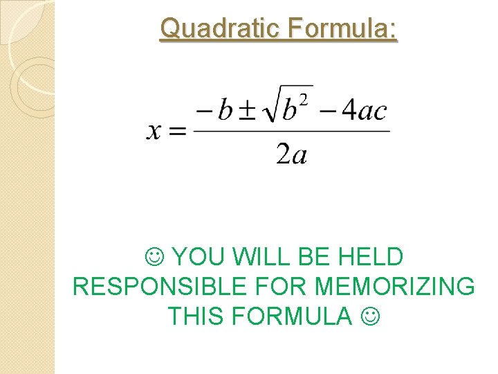 Quadratic Formula: YOU WILL BE HELD RESPONSIBLE FOR MEMORIZING THIS FORMULA 