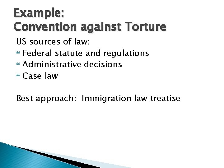 Example: Convention against Torture US sources of law: Federal statute and regulations Administrative decisions