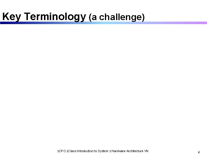 Key Terminology (a challenge) z. CPO z. Class Introduction to System z Hardware Architecture