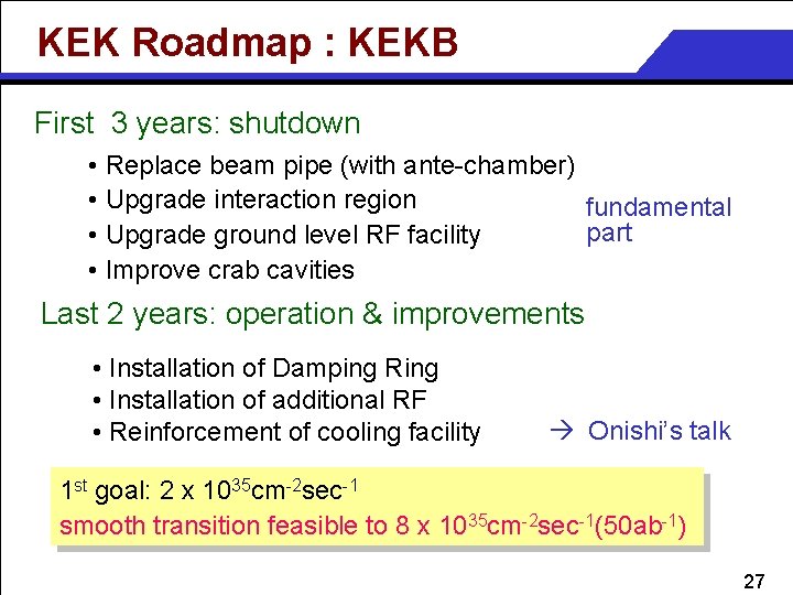 KEK Roadmap : KEKB First 3 years: shutdown • Replace beam pipe (with ante-chamber)