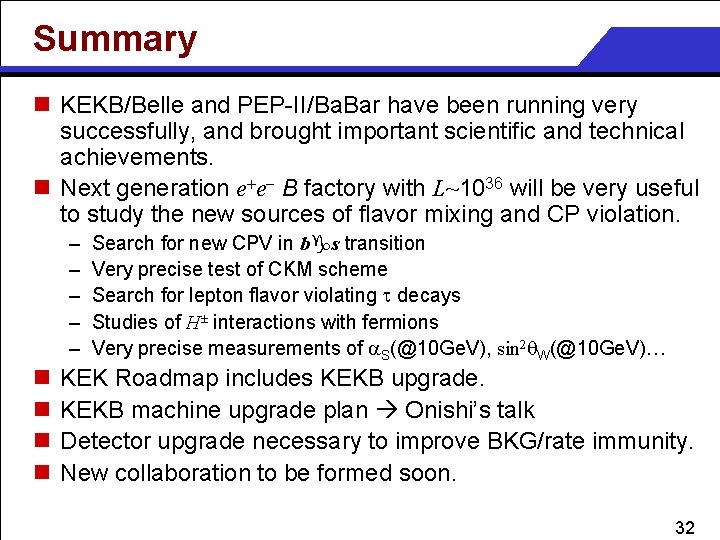 Summary n KEKB/Belle and PEP-II/Ba. Bar have been running very successfully, and brought important
