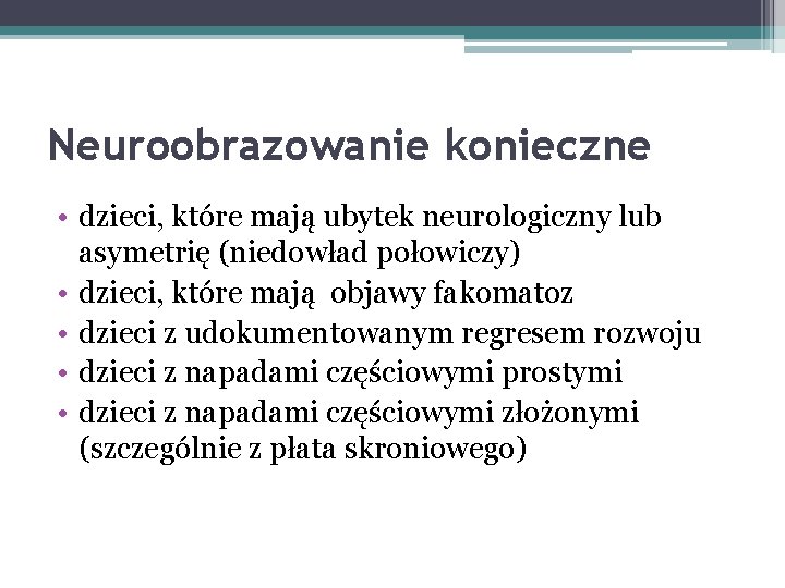 Neuroobrazowanie konieczne • dzieci, które mają ubytek neurologiczny lub asymetrię (niedowład połowiczy) • dzieci,