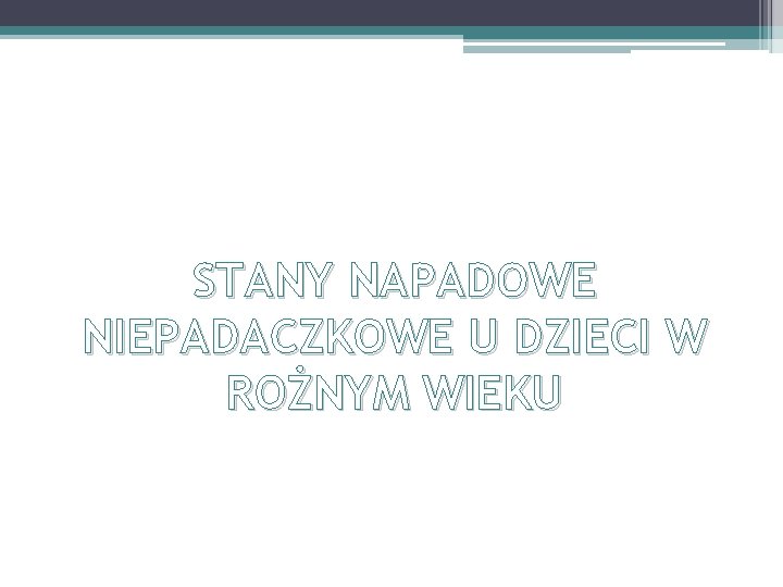 STANY NAPADOWE NIEPADACZKOWE U DZIECI W ROŻNYM WIEKU 