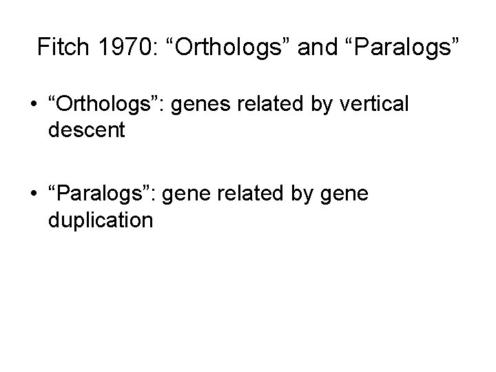 Fitch 1970: “Orthologs” and “Paralogs” • “Orthologs”: genes related by vertical descent • “Paralogs”: