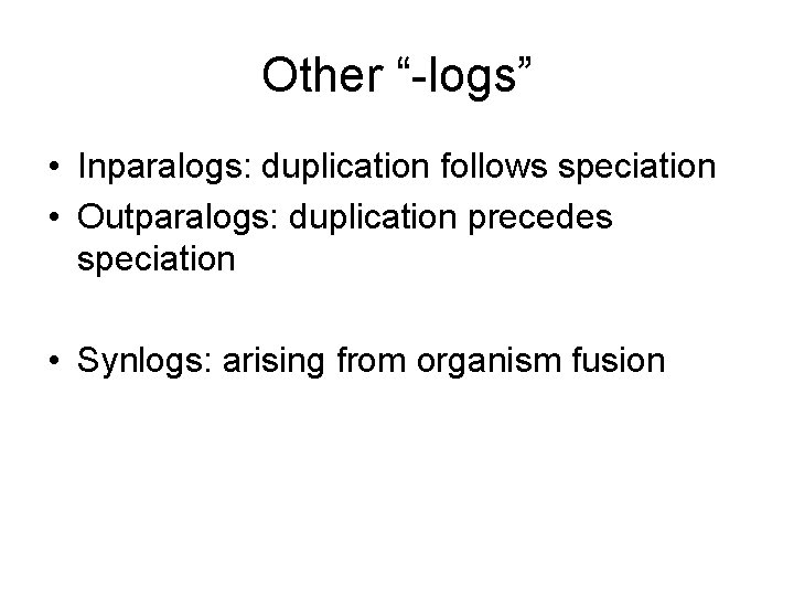 Other “-logs” • Inparalogs: duplication follows speciation • Outparalogs: duplication precedes speciation • Synlogs: