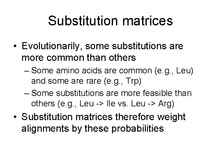 Substitution matrices • Evolutionarily, some substitutions are more common than others – Some amino