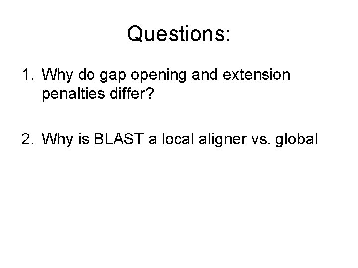 Questions: 1. Why do gap opening and extension penalties differ? 2. Why is BLAST