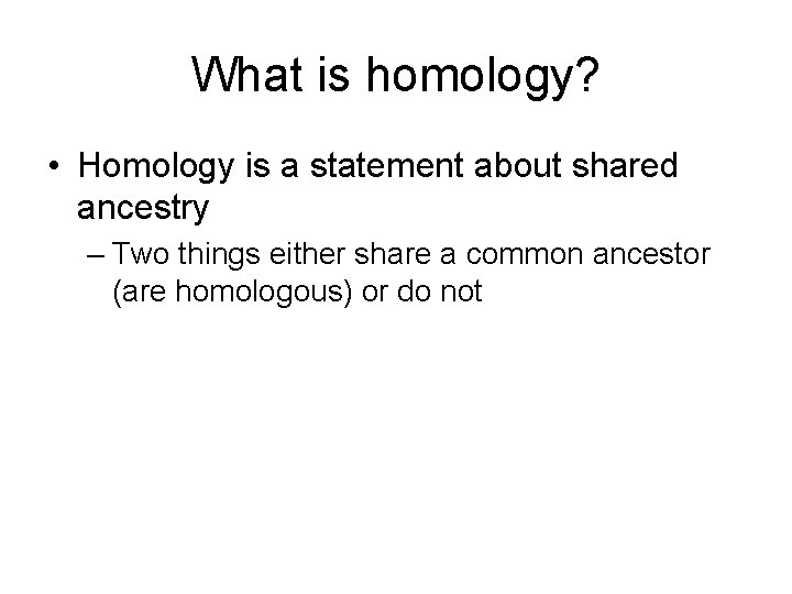 What is homology? • Homology is a statement about shared ancestry – Two things