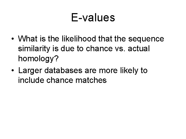 E-values • What is the likelihood that the sequence similarity is due to chance