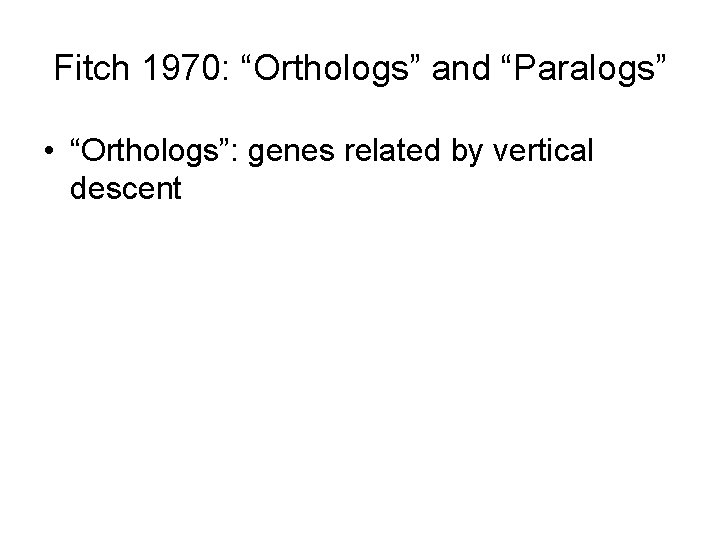 Fitch 1970: “Orthologs” and “Paralogs” • “Orthologs”: genes related by vertical descent 