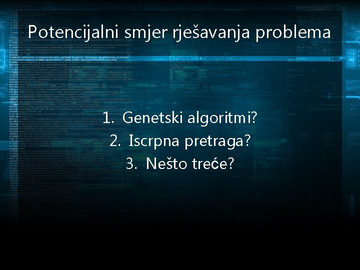 Potencijalni smjer rješavanja problema 1. Genetski algoritmi? 2. Iscrpna pretraga? 3. Nešto treće? 