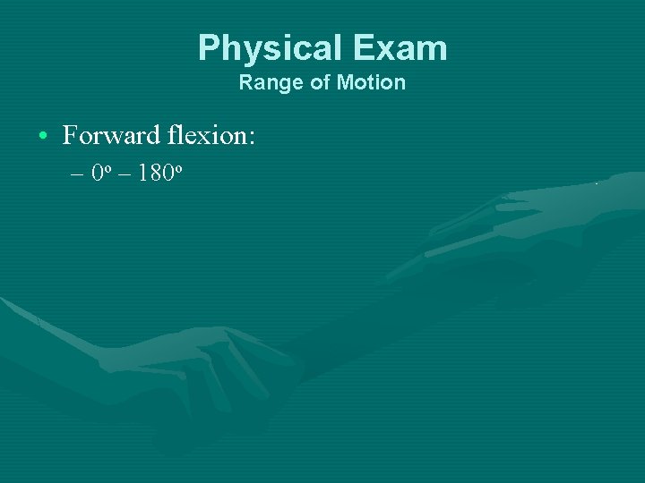 Physical Exam Range of Motion • Forward flexion: – 0 o – 180 o