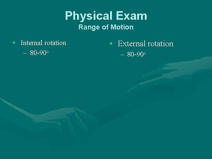 Physical Exam Range of Motion • Internal rotation – 80 -90 o • External