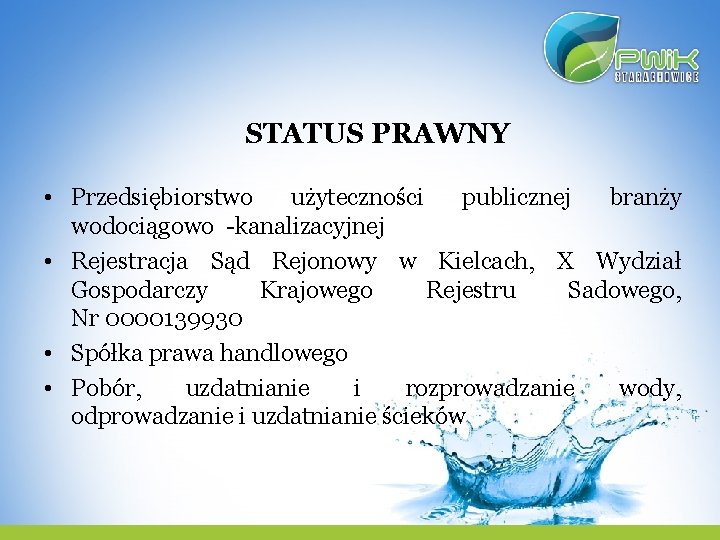 STATUS PRAWNY • Przedsiębiorstwo użyteczności publicznej branży wodociągowo -kanalizacyjnej • Rejestracja Sąd Rejonowy w