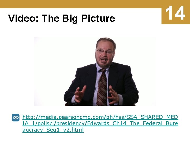 Video: The Big Picture 14 http: //media. pearsoncmg. com/ph/hss/SSA_SHARED_MED IA_1/polisci/presidency/Edwards_Ch 14_The_Federal_Bure aucracy_Seg 1_v 2.