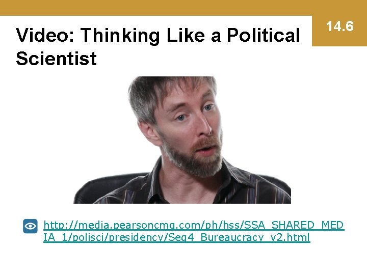 Video: Thinking Like a Political Scientist 14. 6 http: //media. pearsoncmg. com/ph/hss/SSA_SHARED_MED IA_1/polisci/presidency/Seg 4_Bureaucracy_v
