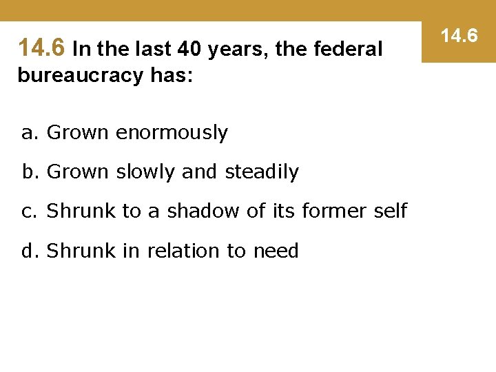 14. 6 In the last 40 years, the federal bureaucracy has: a. Grown enormously