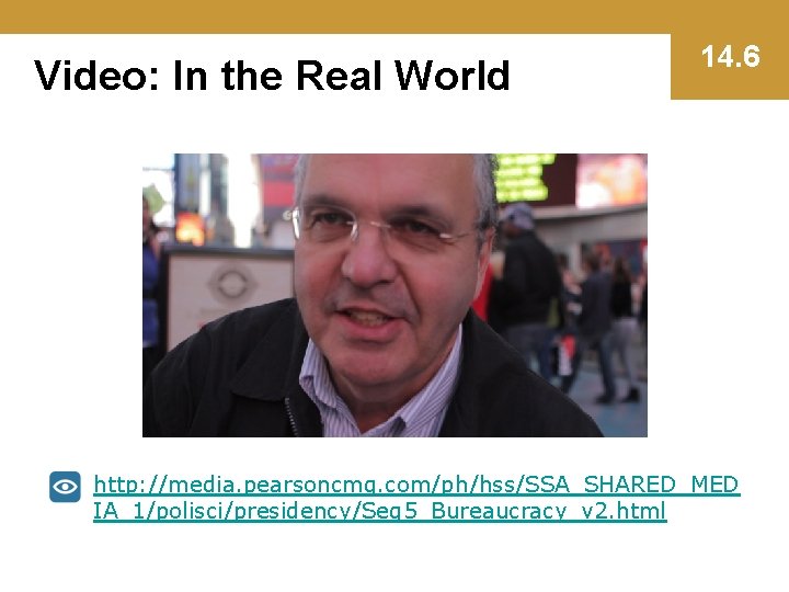 Video: In the Real World 14. 6 http: //media. pearsoncmg. com/ph/hss/SSA_SHARED_MED IA_1/polisci/presidency/Seg 5_Bureaucracy_v 2.