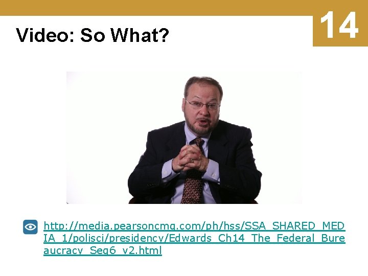 Video: So What? 14 http: //media. pearsoncmg. com/ph/hss/SSA_SHARED_MED IA_1/polisci/presidency/Edwards_Ch 14_The_Federal_Bure aucracy_Seg 6_v 2. html